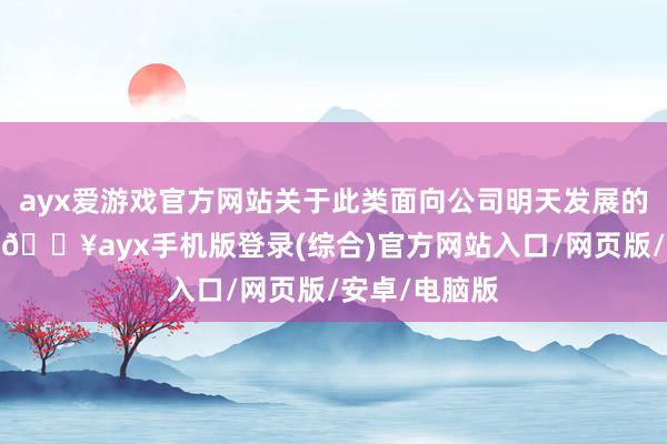 ayx爱游戏官方网站关于此类面向公司明天发展的新业务畛域-🔥ayx手机版登录(综合)官方网站入口/网页版/安卓/电脑版