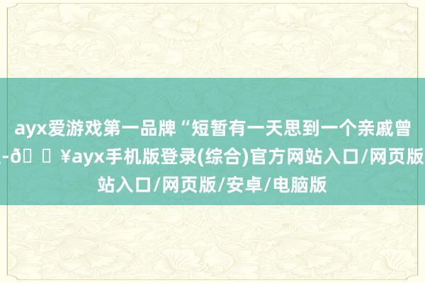 ayx爱游戏第一品牌“短暂有一天思到一个亲戚曾在模子厂上班-🔥ayx手机版登录(综合)官方网站入口/网页版/安卓/电脑版