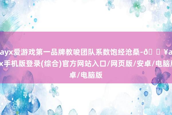 ayx爱游戏第一品牌教唆团队系数饱经沧桑-🔥ayx手机版登录(综合)官方网站入口/网页版/安卓/电脑版