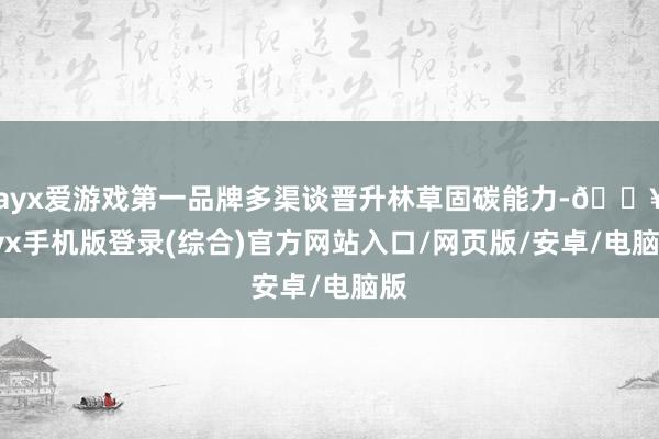 ayx爱游戏第一品牌多渠谈晋升林草固碳能力-🔥ayx手机版登录(综合)官方网站入口/网页版/安卓/电脑版