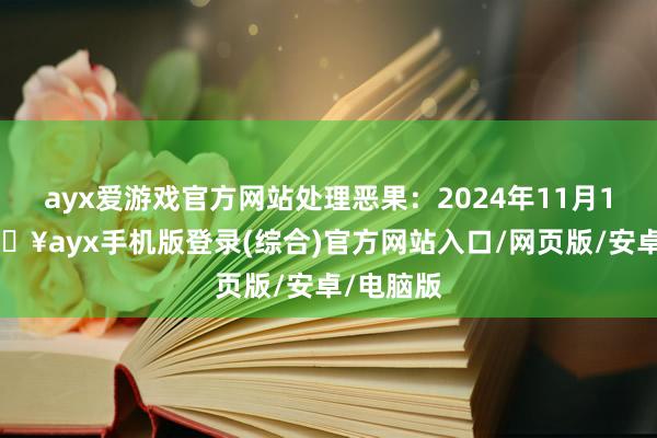 ayx爱游戏官方网站处理恶果：2024年11月15日-🔥ayx手机版登录(综合)官方网站入口/网页版/安卓/电脑版