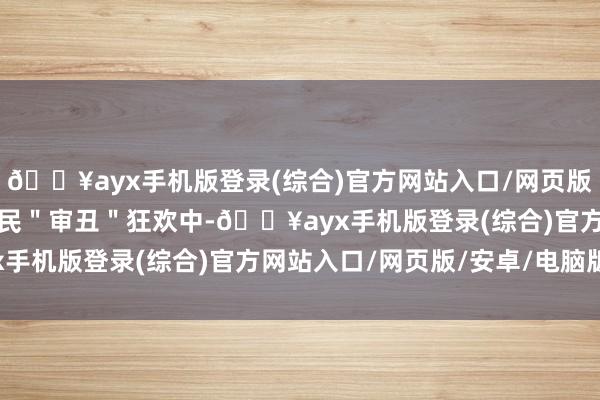 🔥ayx手机版登录(综合)官方网站入口/网页版/安卓/电脑版在这场全民＂审丑＂狂欢中-🔥ayx手机版登录(综合)官方网站入口/网页版/安卓/电脑版