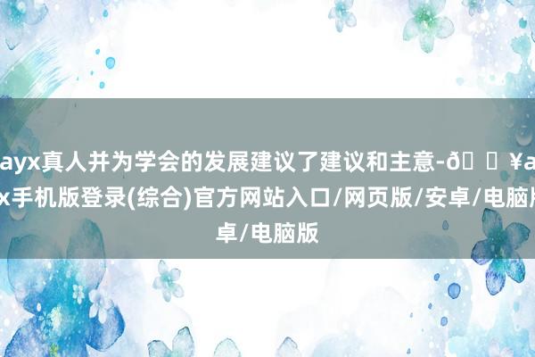 ayx真人并为学会的发展建议了建议和主意-🔥ayx手机版登录(综合)官方网站入口/网页版/安卓/电脑版